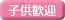 子供歓迎
