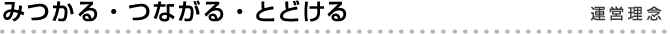 みつかる・つながる・とどける＜運営理念＞