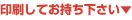 印刷してお持ち下さい