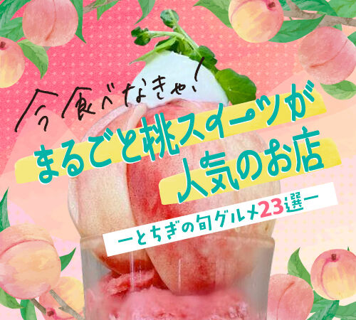 まるごと桃スイーツが人気のお店★とちぎの旬グルメ23選