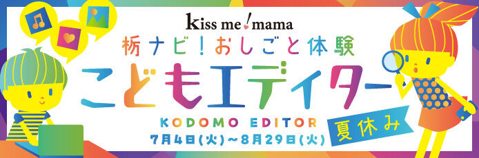 【kiss me! mama】栃ナビ！おしごと体験☆こどもエディター【夏休み】