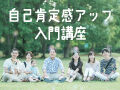 自己肯定感を高めよう！4/20(木) 自己肯定感アップ入門講座