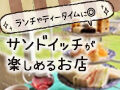 ランチやティータイムに◎！サンドイッチが楽しめるお店